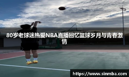 80岁老球迷热爱NBA直播回忆篮球岁月与青春激情