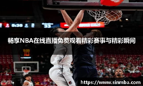 畅享NBA在线直播免费观看精彩赛事与精彩瞬间
