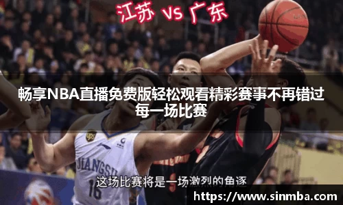 畅享NBA直播免费版轻松观看精彩赛事不再错过每一场比赛