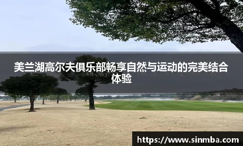 美兰湖高尔夫俱乐部畅享自然与运动的完美结合体验