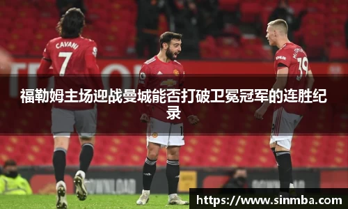 福勒姆主场迎战曼城能否打破卫冕冠军的连胜纪录